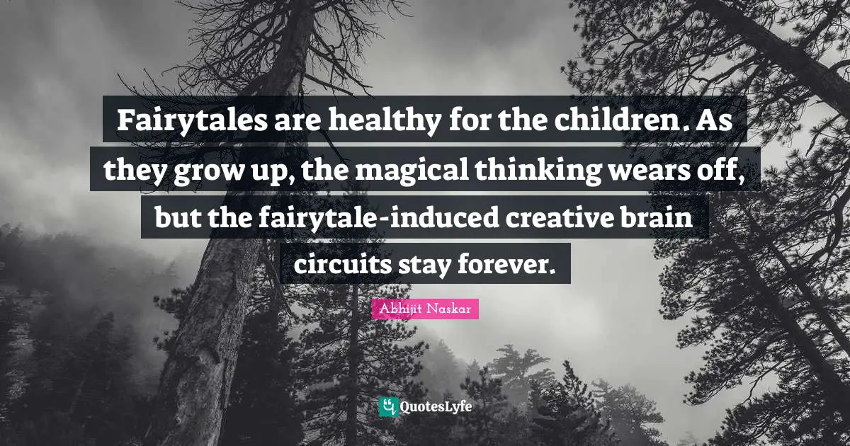 Abhijit Naskar Quotes: Fairytales are healthy for the children. As they grow up, the magical thinking wears off, but the fairytale-induced creative brain circuits stay forever.