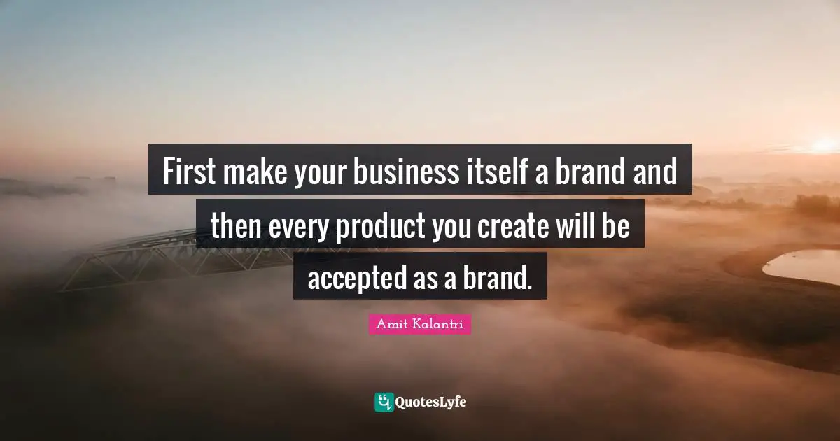 Amit Kalantri Quotes: First make your business itself a brand and then every product you create will be accepted as a brand.