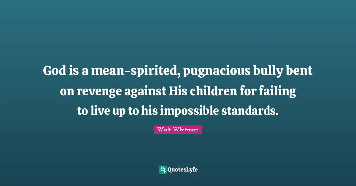 God is a mean-spirited, pugnacious bully bent on revenge against His children for failing to live up to his impossible standards.