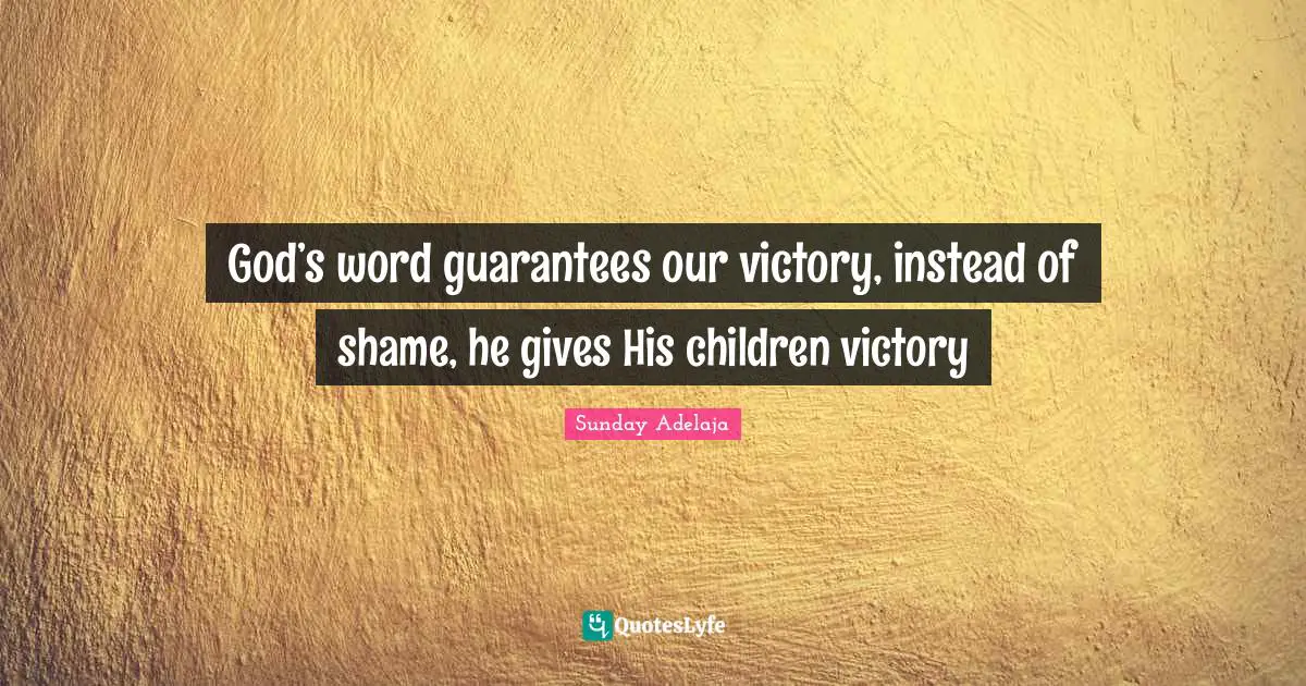 God’s word guarantees our victory, instead of shame, he gives His children victory