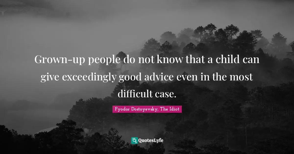 Grown-up people do not know that a child can give exceedingly good advice even in the most difficult case.