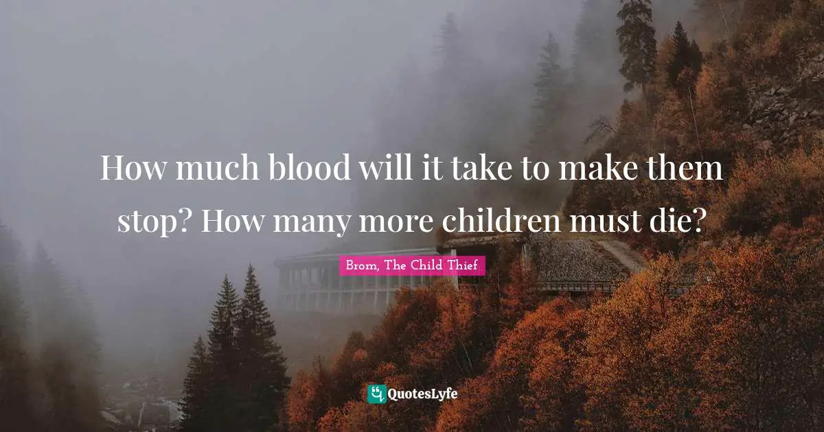 How much blood will it take to make them stop? How many more children must die?