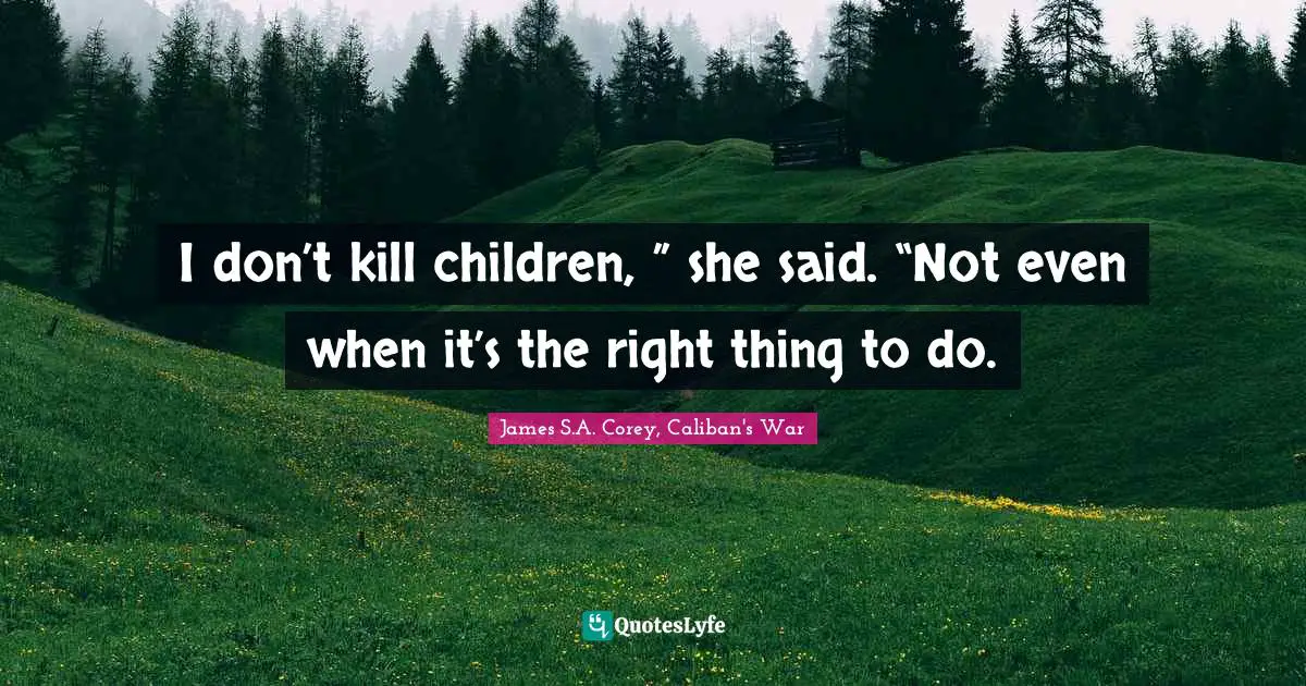 I don’t kill children, ” she said. “Not even when it’s the right thing to do.