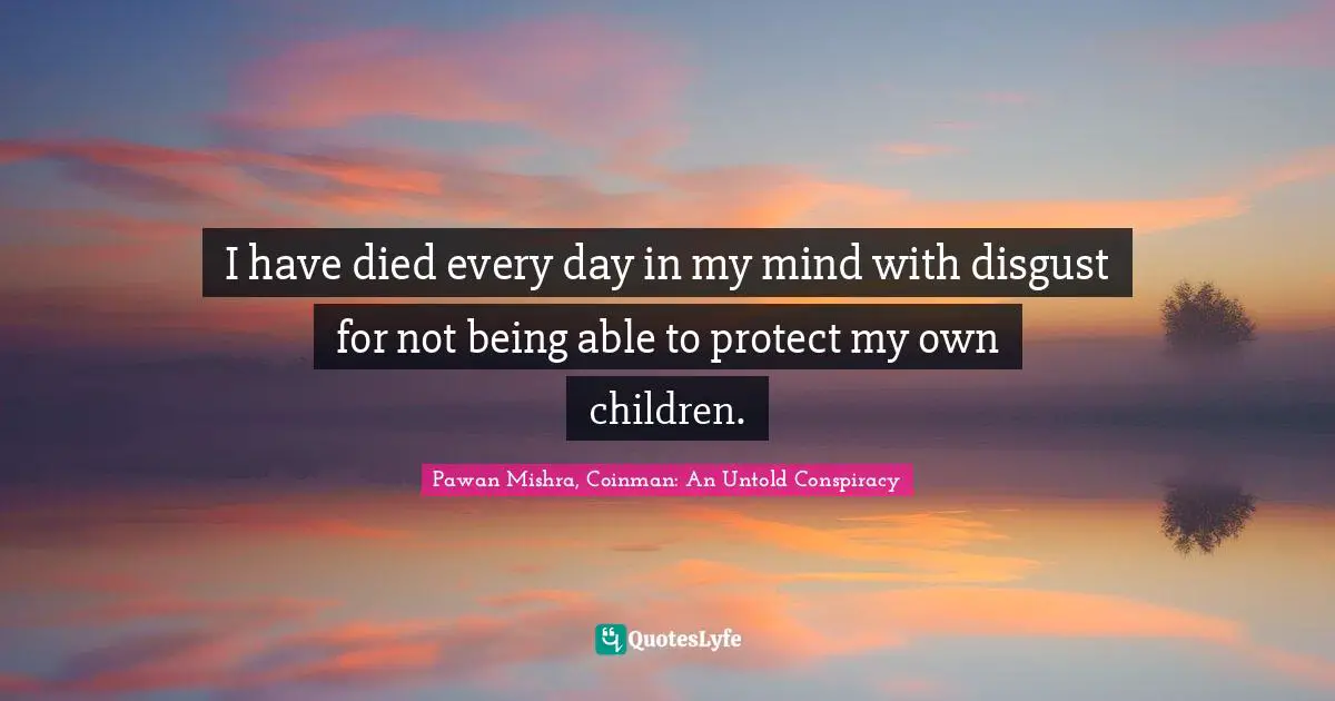 I have died every day in my mind with disgust for not being able to protect my own children.