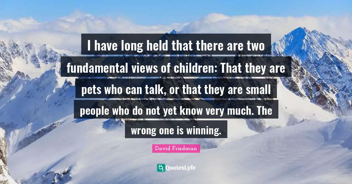 I have long held that there are two fundamental views of children: That they are pets who can talk, or that they are small people who do not yet know very much. The wrong one is winning.