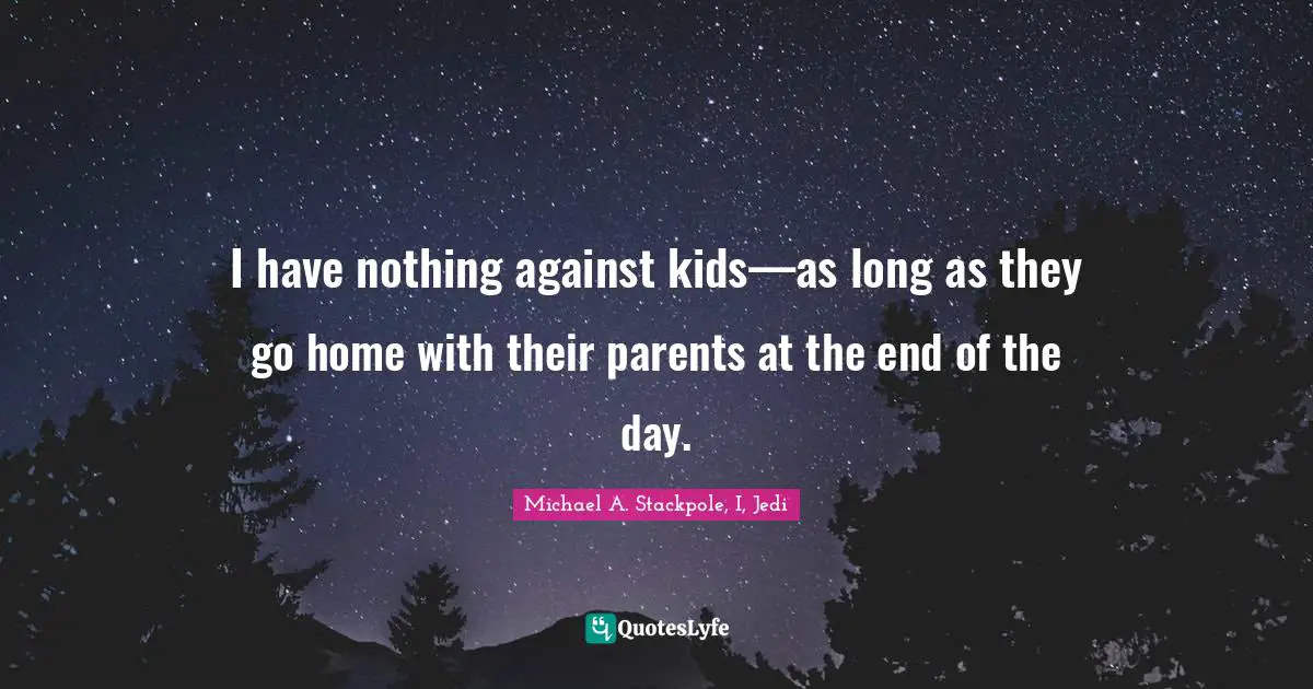 I have nothing against kids—as long as they go home with their parents at the end of the day.