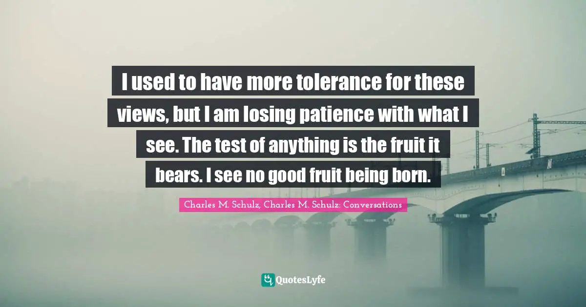 I used to have more tolerance for these views, but I am losing patience with what I see. The test of anything is the fruit it bears. I see no good fruit being born.