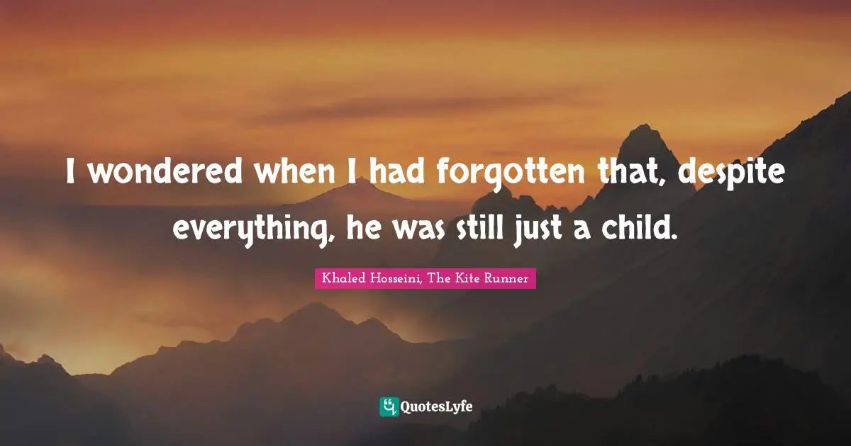 I wondered when I had forgotten that, despite everything, he was still just a child.