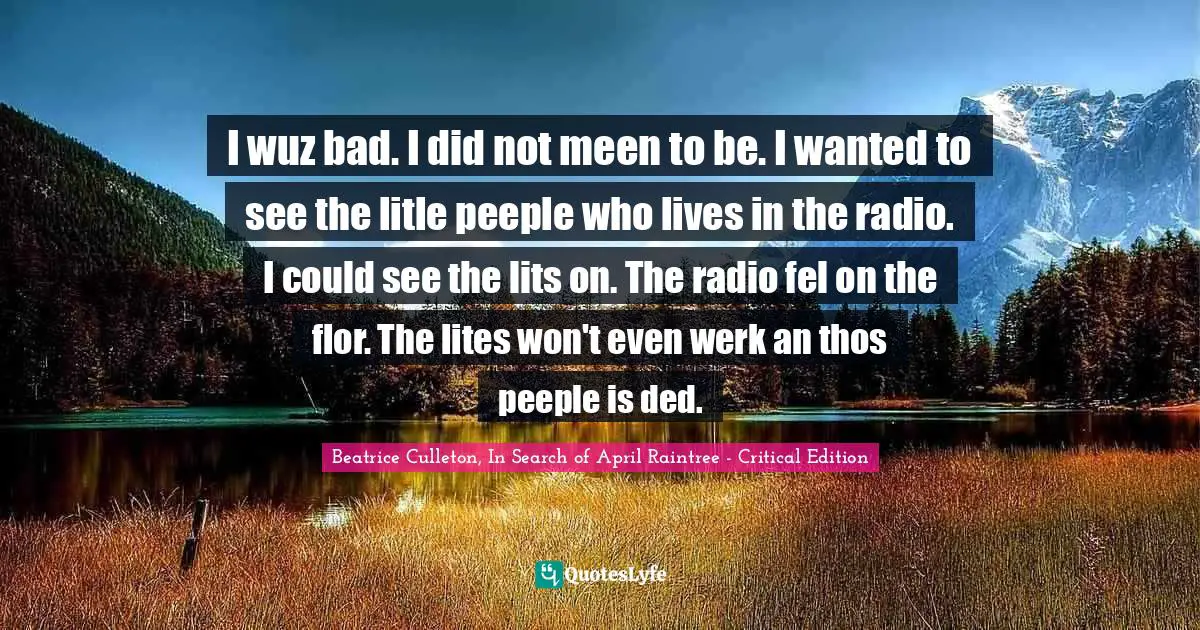 I wuz bad. I did not meen to be. I wanted to see the litle peeple who lives in the radio. I could see the lits on. The radio fel on the flor. The lites won't even werk an thos peeple is ded.