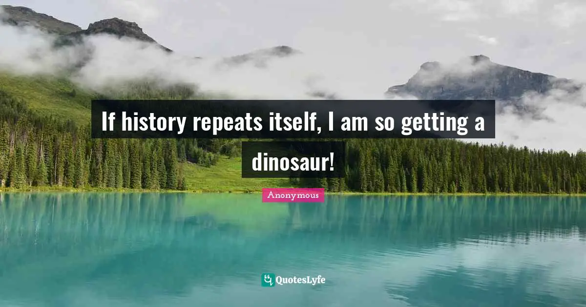 If history repeats itself, I am so getting a dinosaur!