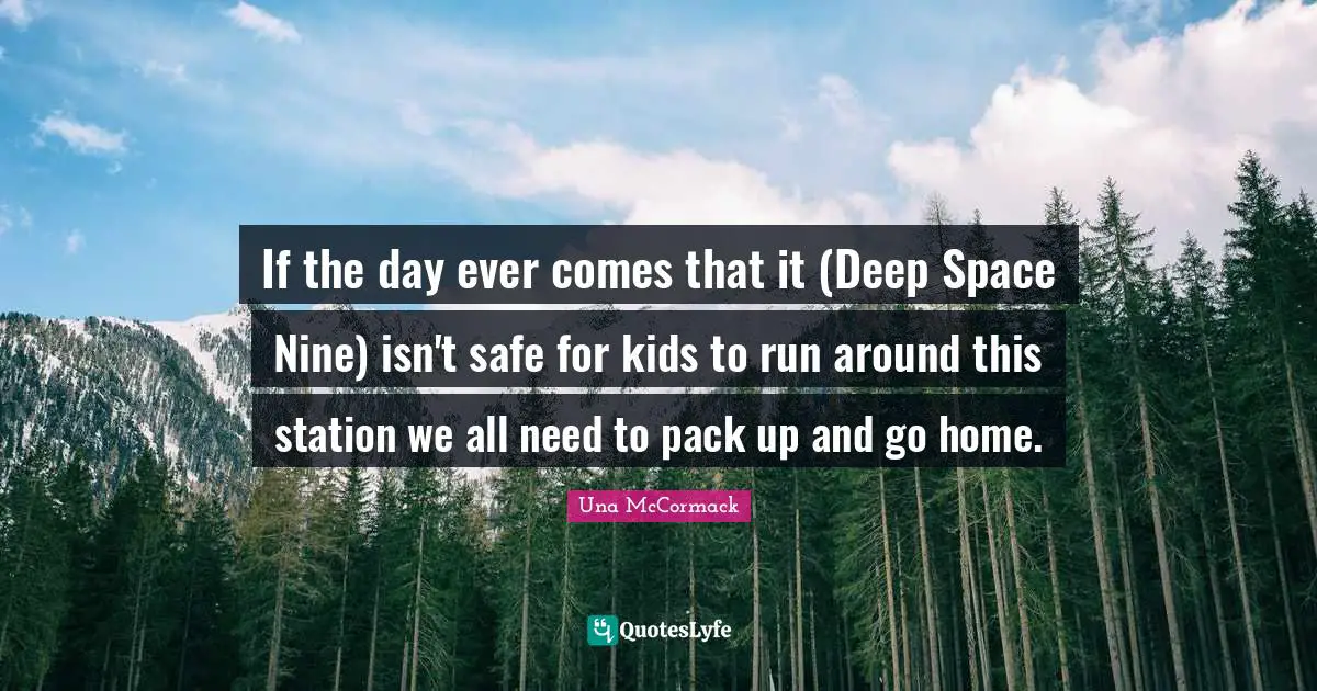 If the day ever comes that it (Deep Space Nine) isn't safe for kids to run around this station we all need to pack up and go home.