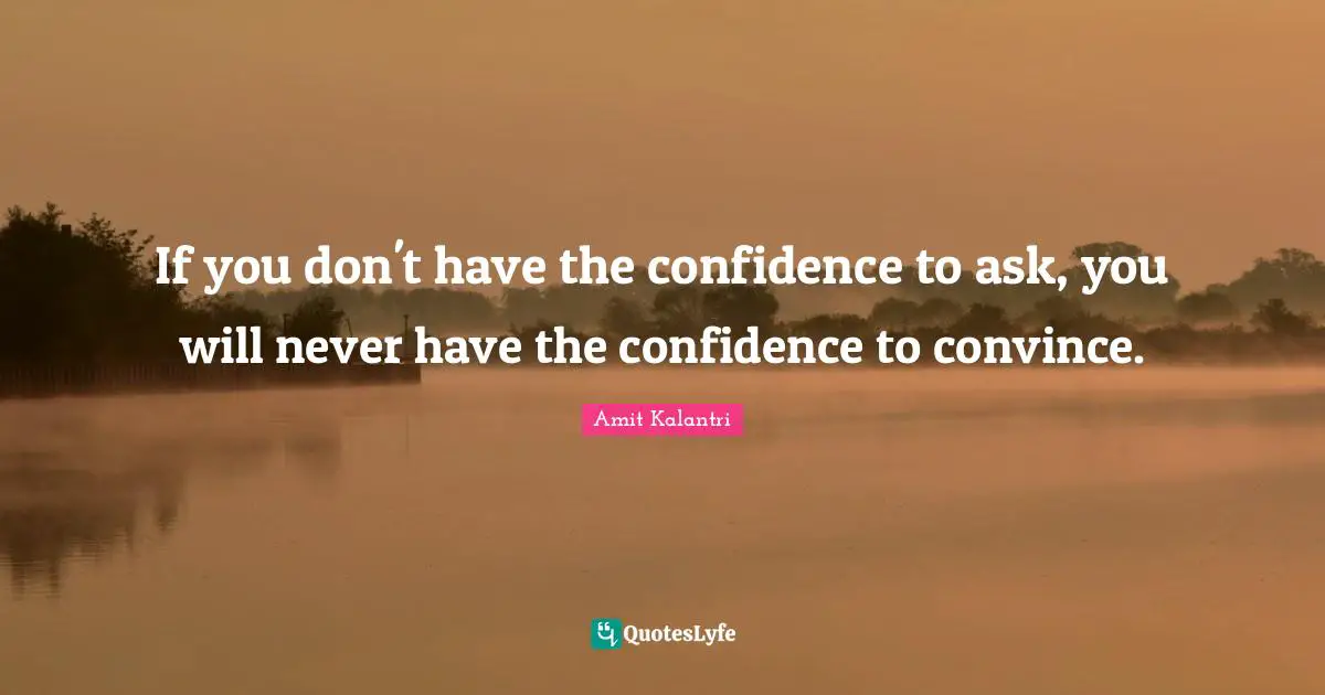 Amit Kalantri Quotes: If you don't have the confidence to ask, you will never have the confidence to convince.