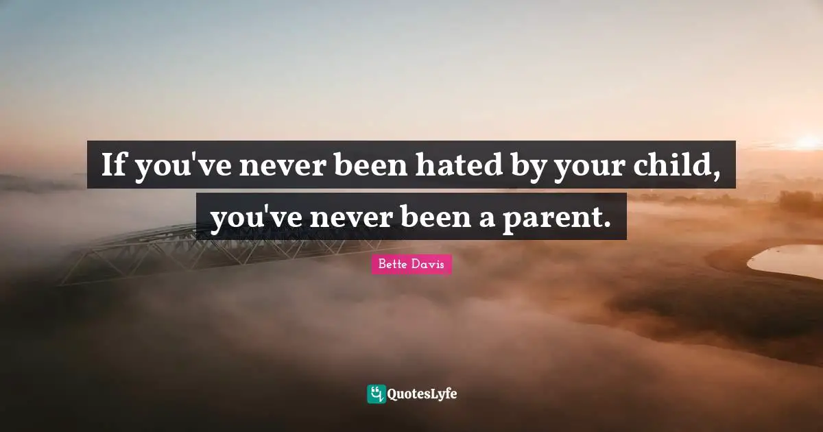 Parenting Quotes: "If you've never been hated by your child, you've never been a parent."