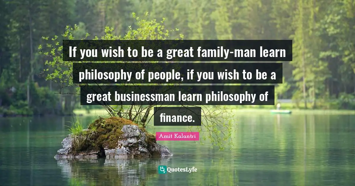 Amit Kalantri Quotes: If you wish to be a great family-man learn philosophy of people, if you wish to be a great businessman learn philosophy of finance.