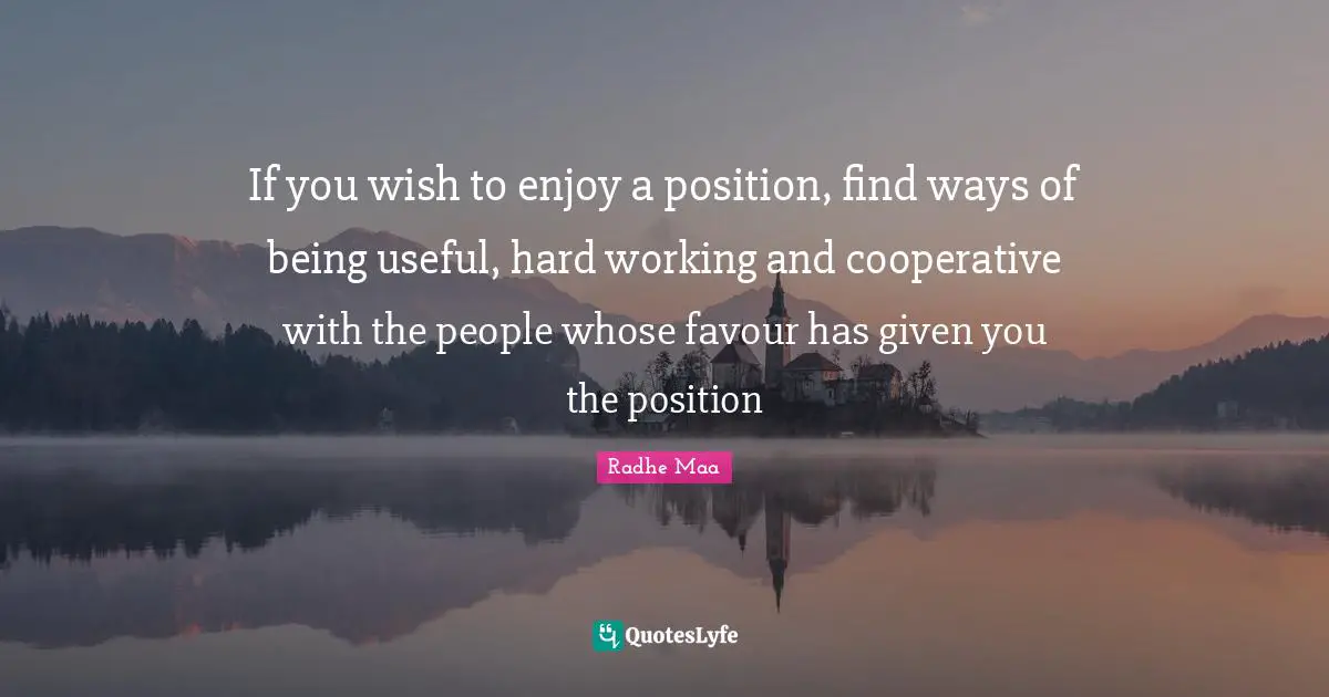 Radhe Maa Quotes: If you wish to enjoy a position, find ways of being useful, hard working and cooperative with the people whose favour has given you the position