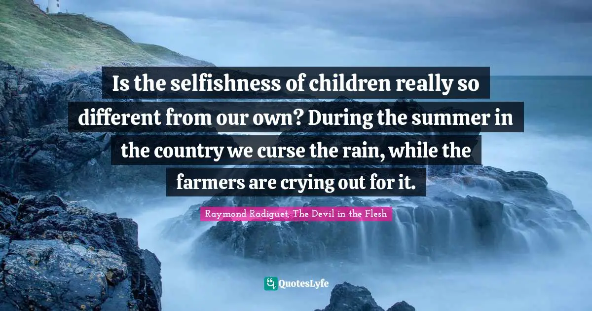 Is the selfishness of children really so different from our own? During the summer in the country we curse the rain, while the farmers are crying out for it.