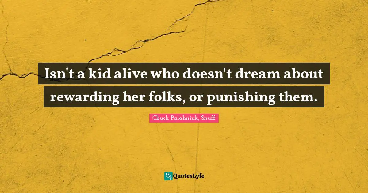 Isn't a kid alive who doesn't dream about rewarding her folks, or punishing them.