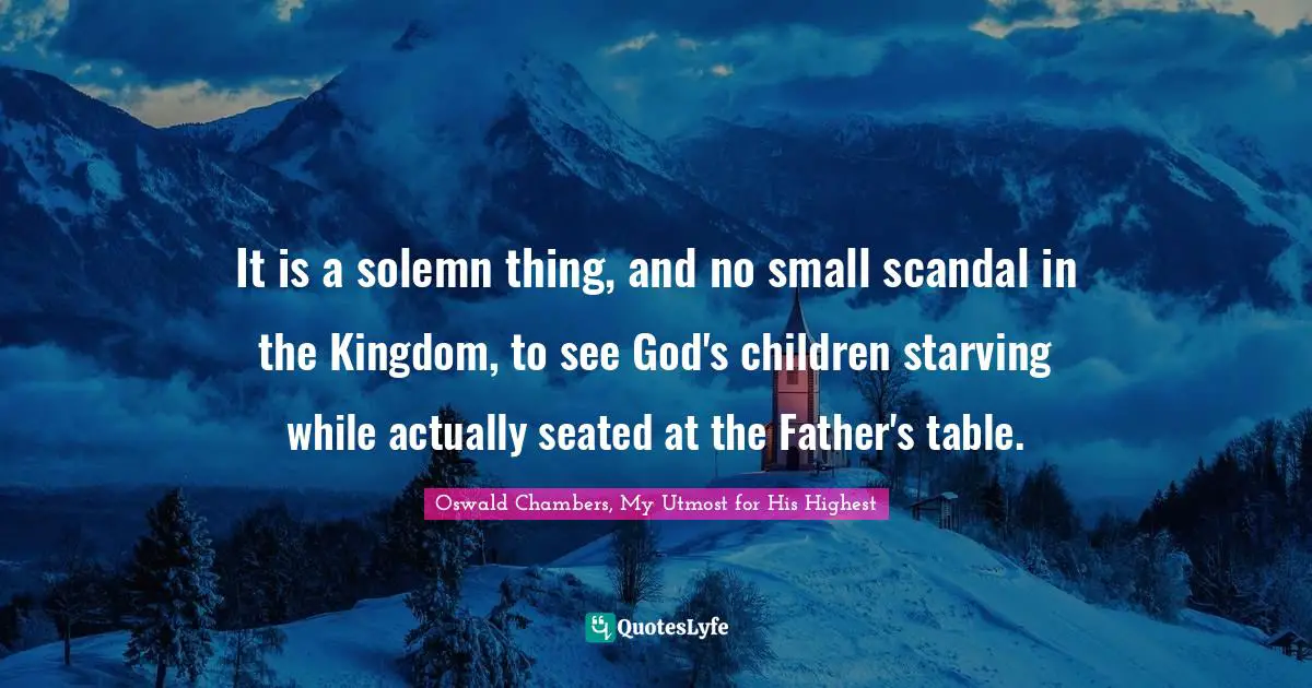 It is a solemn thing, and no small scandal in the Kingdom, to see God's children starving while actually seated at the Father's table.
