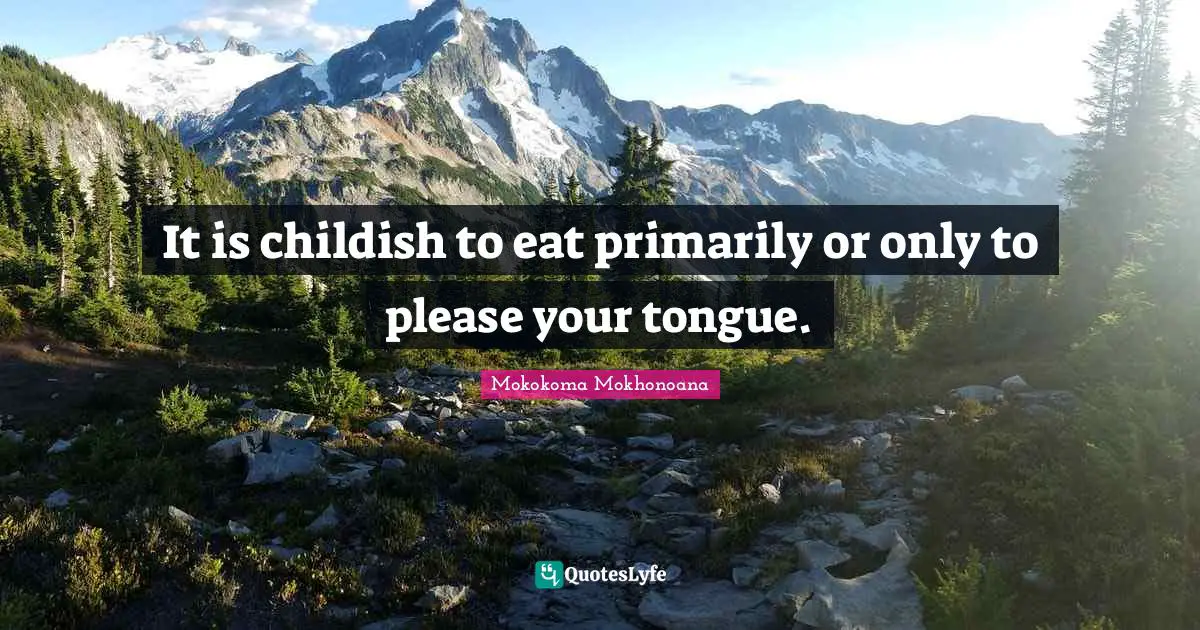 It is childish to eat primarily or only to please your tongue.