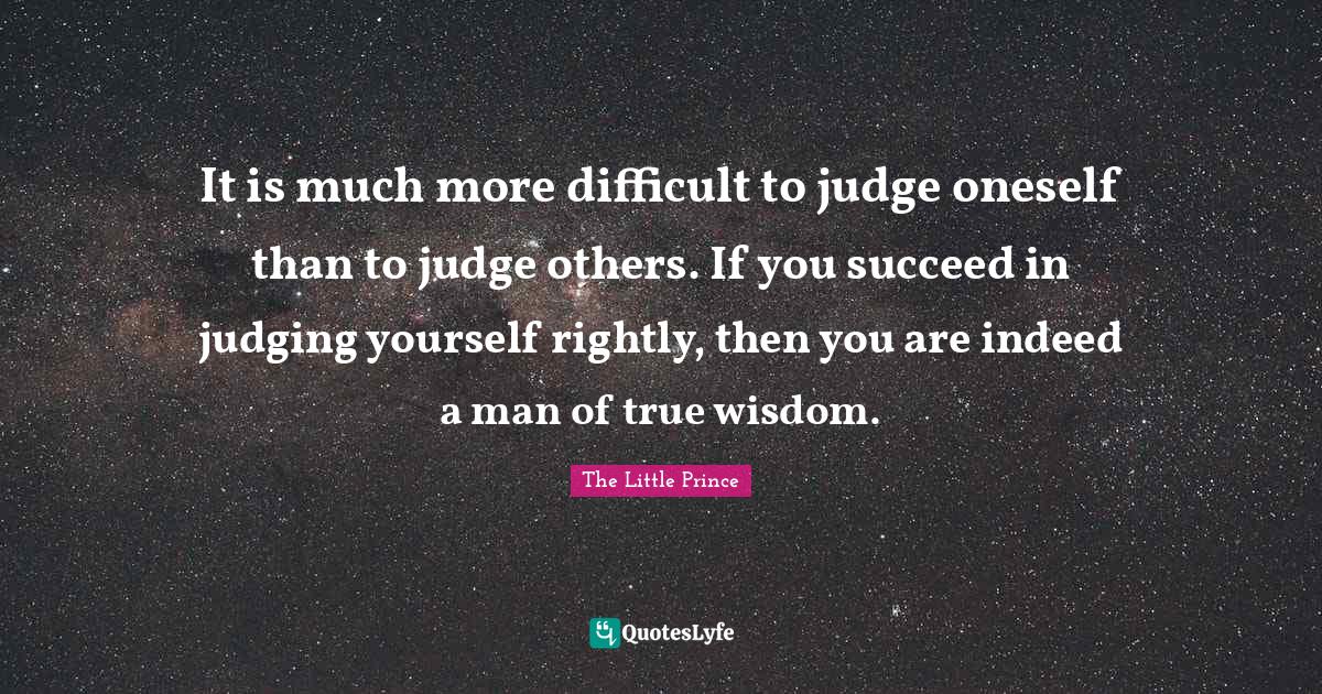 It is much more difficult to judge oneself than to judge others. If yo