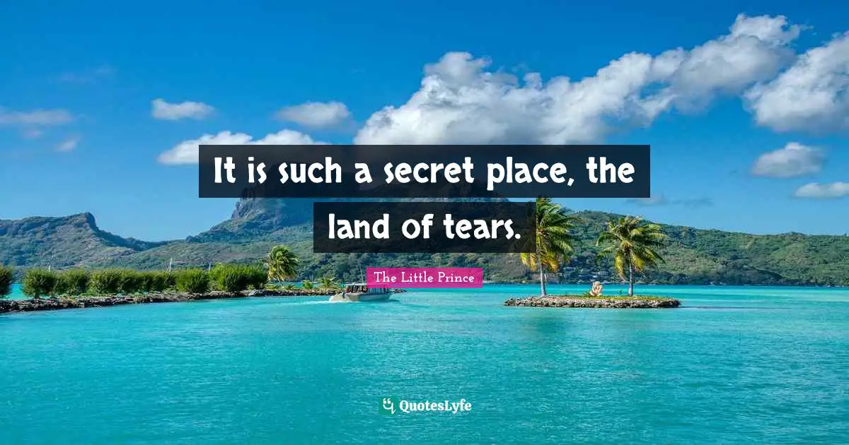 It is such a secret place, the land of tears.