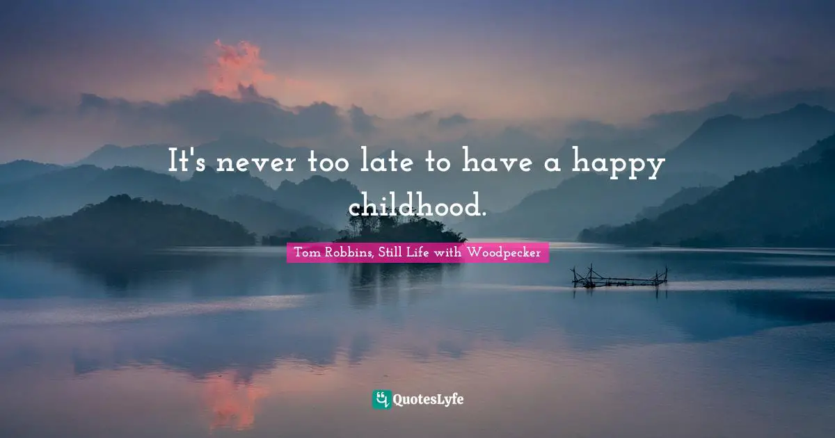 Tom Robbins Quotes: "It's never too late to have a happy childhood."
