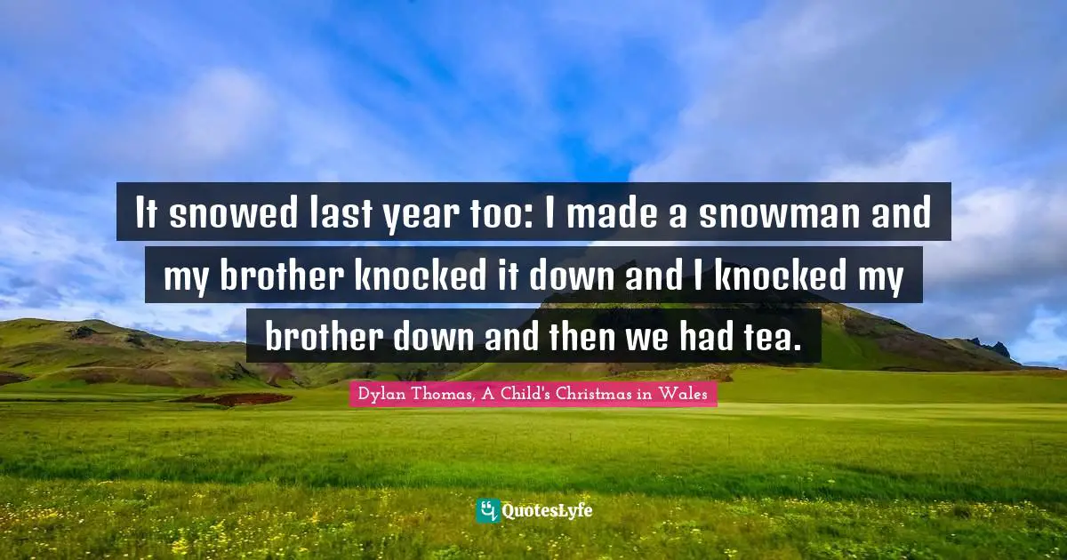 Childhood Quotes: "It snowed last year too: I made a snowman and my brother knocked it down and I knocked my brother down and then we had tea."