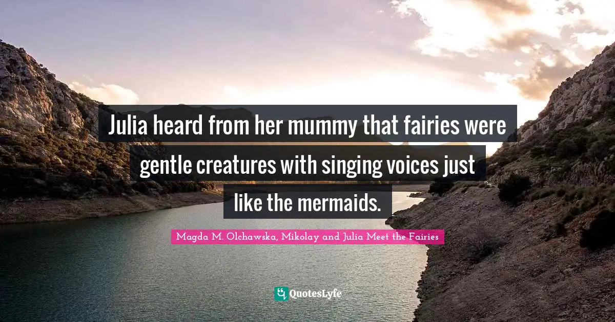 Julia heard from her mummy that fairies were gentle creatures with singing voices just like the mermaids.
