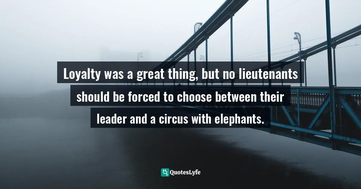 Loyalty was a great thing, but no lieutenants should be forced to choose between their leader and a circus with elephants.