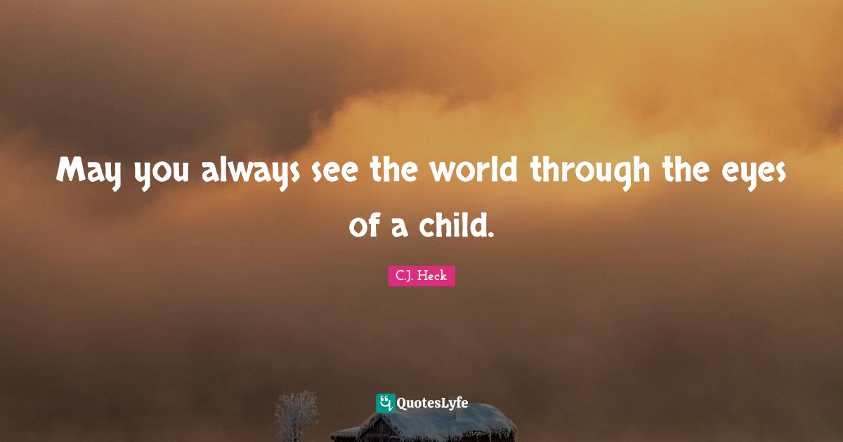 May you always see the world through the eyes of a child.
