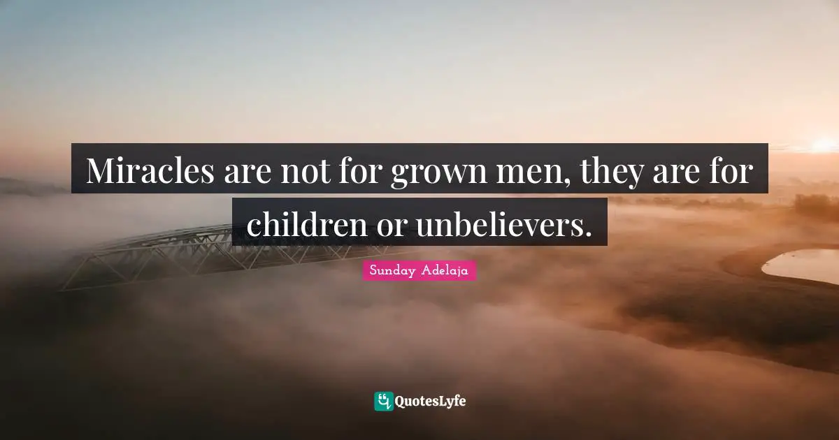Miracles are not for grown men, they are for children or unbelievers.