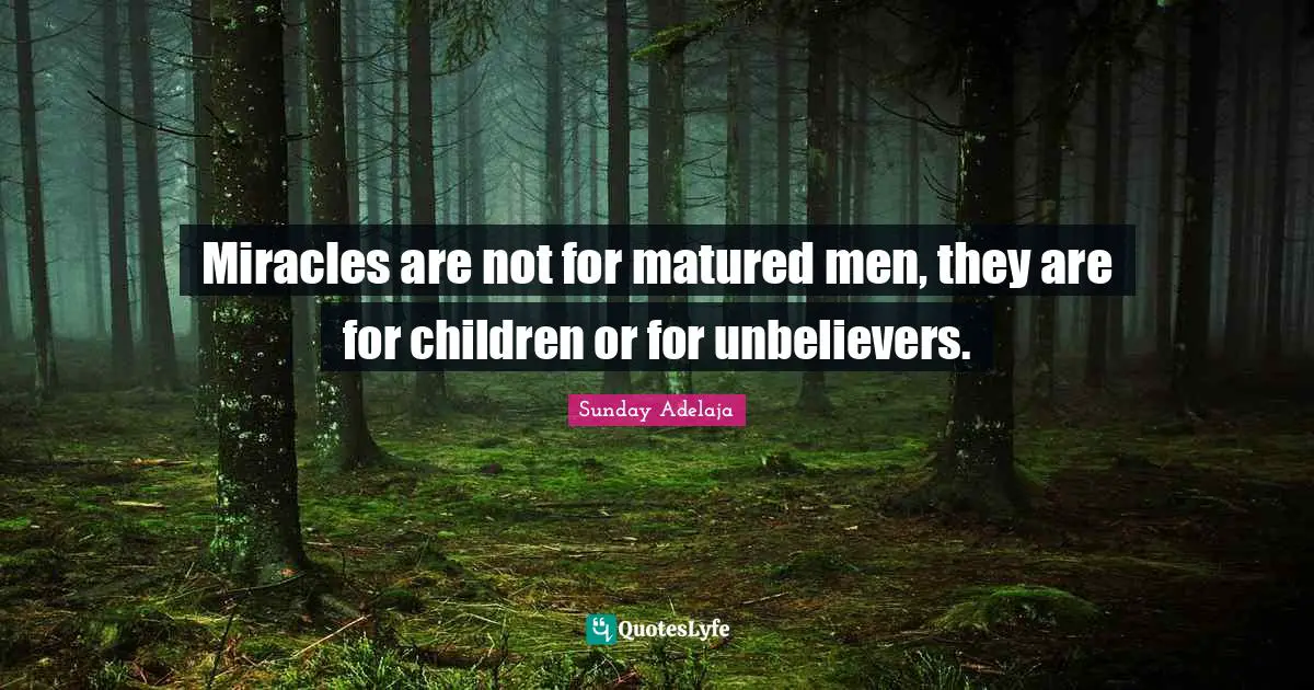 Miracles are not for matured men, they are for children or for unbelievers.