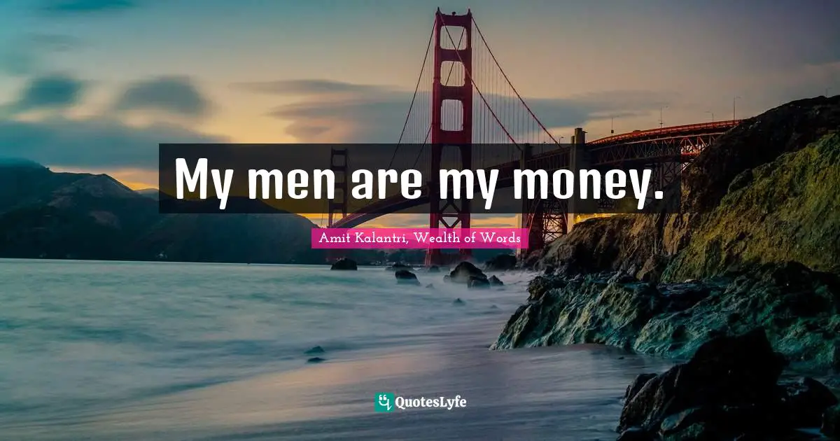 Amit Kalantri, Wealth of Words Quotes: My men are my money.