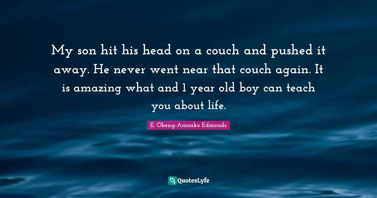 My son hit his head on a couch and pushed it away. He never went near that couch again. It is amazing what and 1 year old boy can teach you about life.