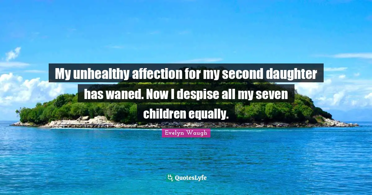 My unhealthy affection for my second daughter has waned. Now I despise all my seven children equally.