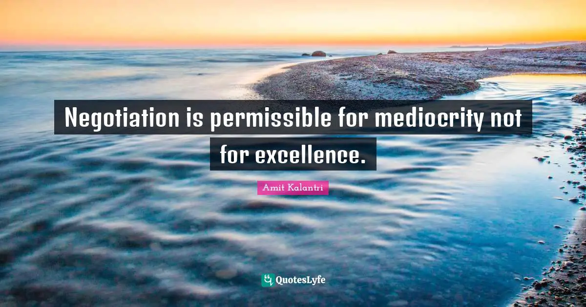 Negotiation is permissible for mediocrity not for excellence.