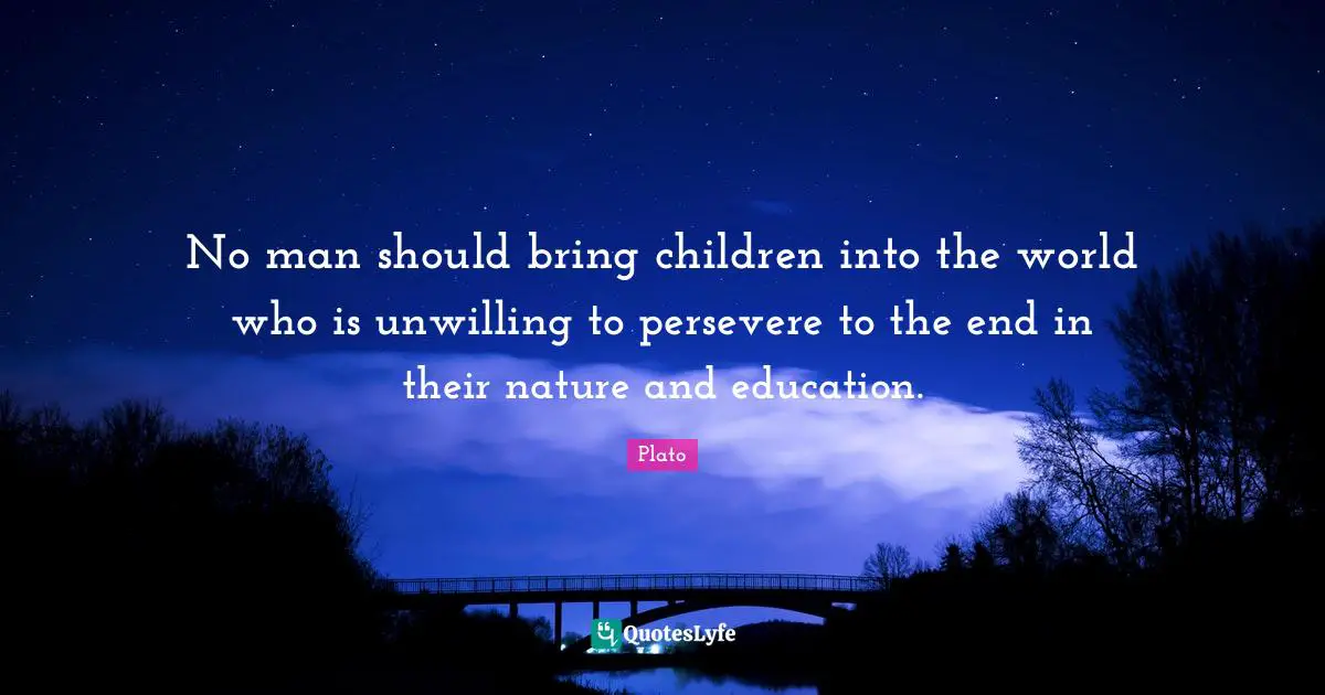 Parenting Quotes: "No man should bring children into the world who is unwilling to persevere to the end in their nature and education."