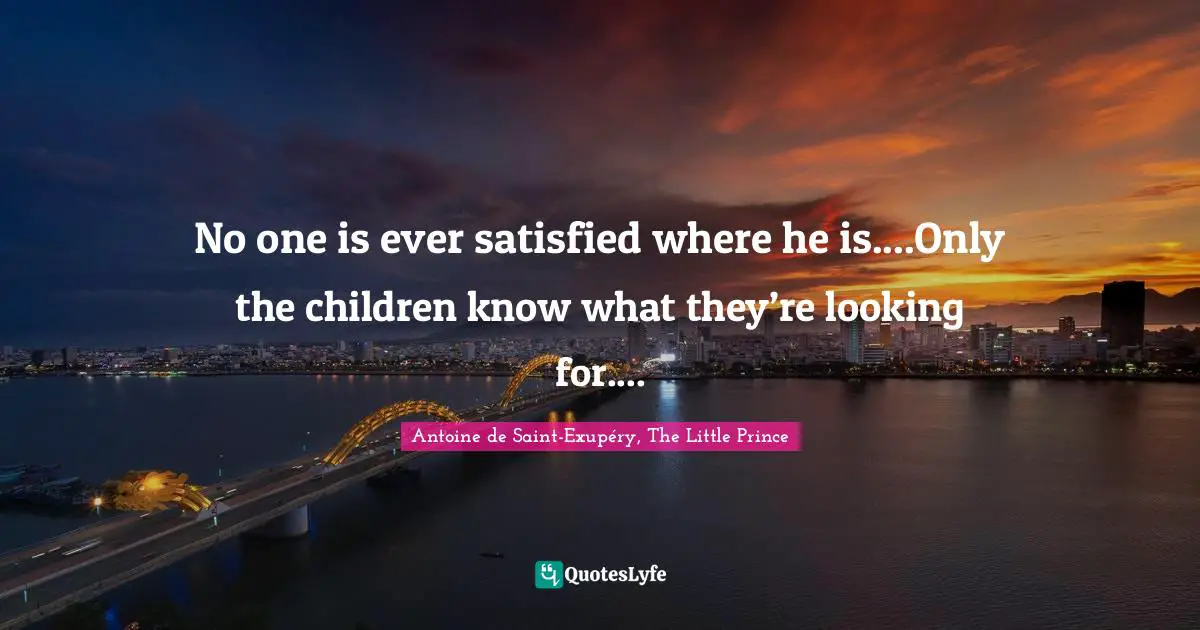 No one is ever satisfied where he is....Only the children know what they’re looking for....