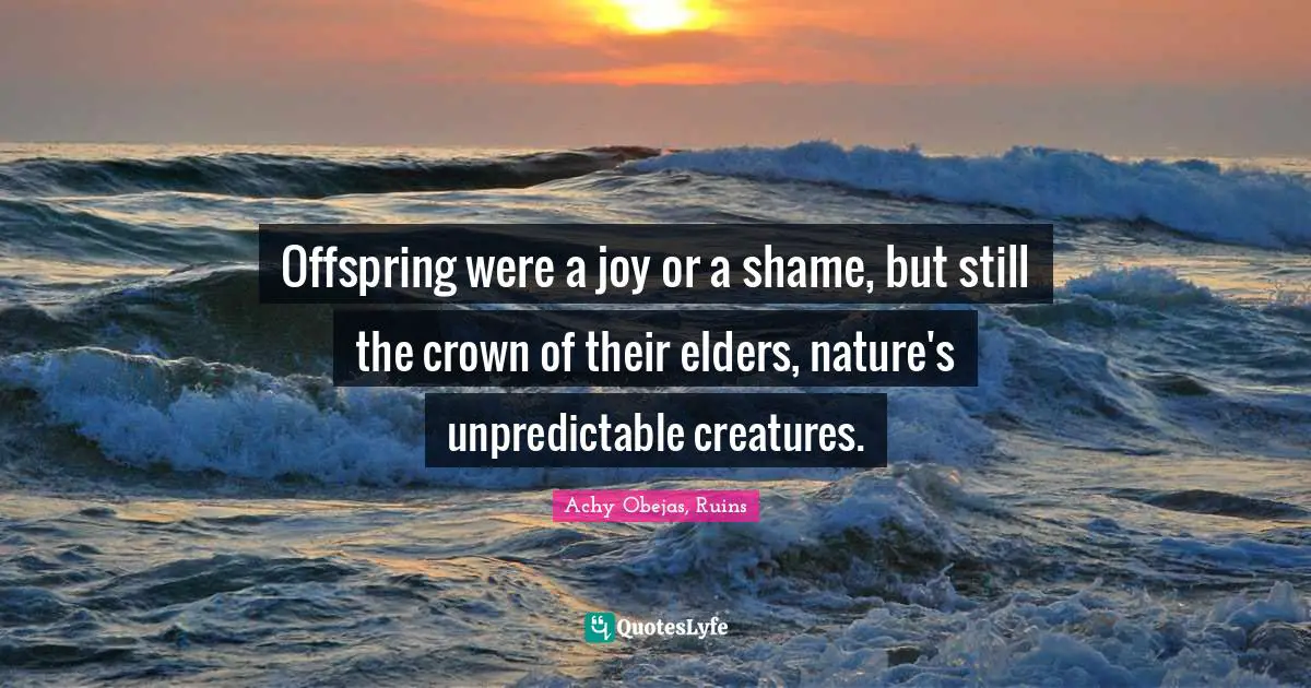 Offspring were a joy or a shame, but still the crown of their elders, nature's unpredictable creatures.