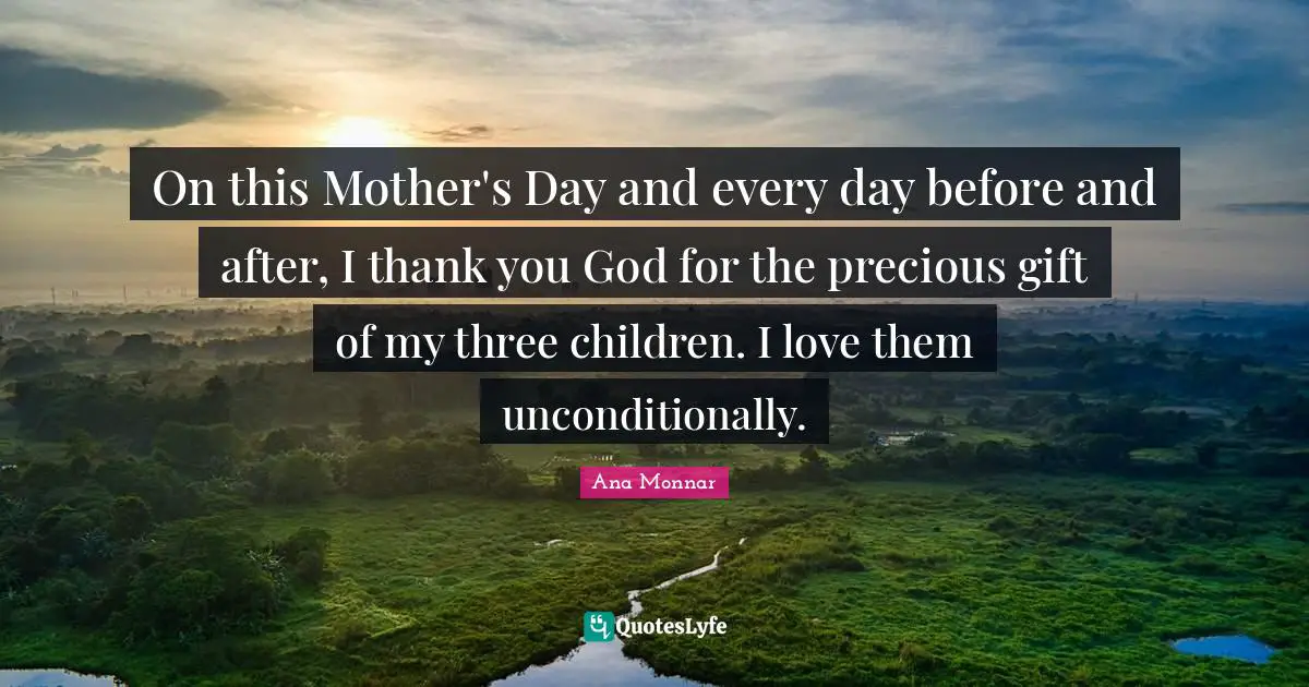 On this Mother's Day and every day before and after, I thank you God for the precious gift of my three children. I love them unconditionally.