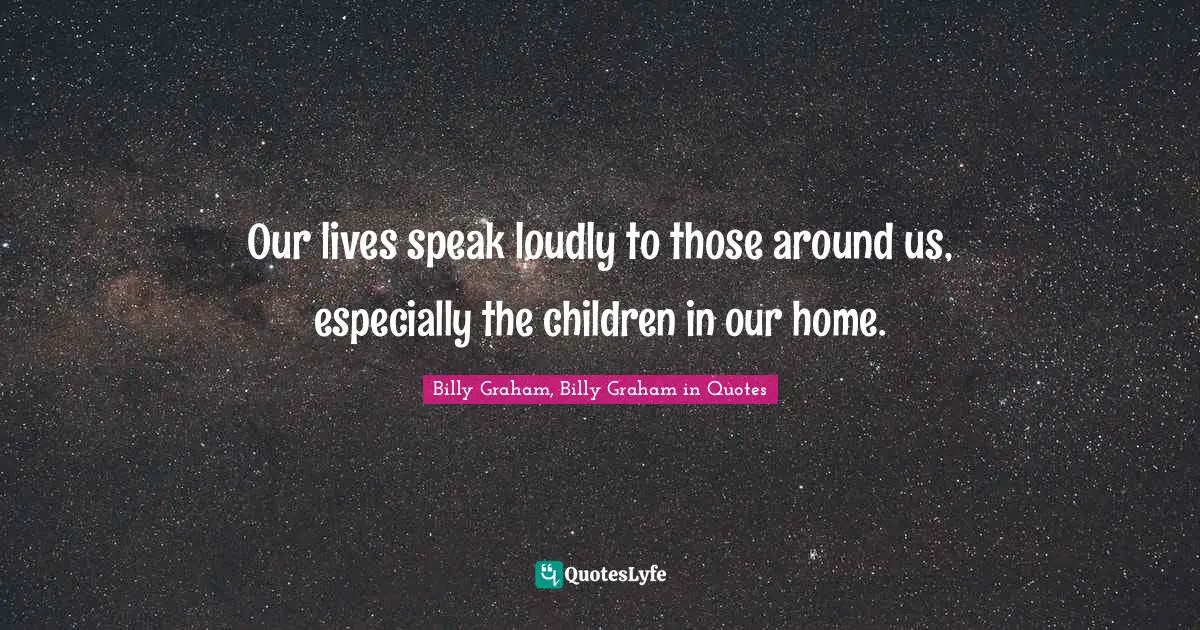 Our lives speak loudly to those around us, especially the children in our home.