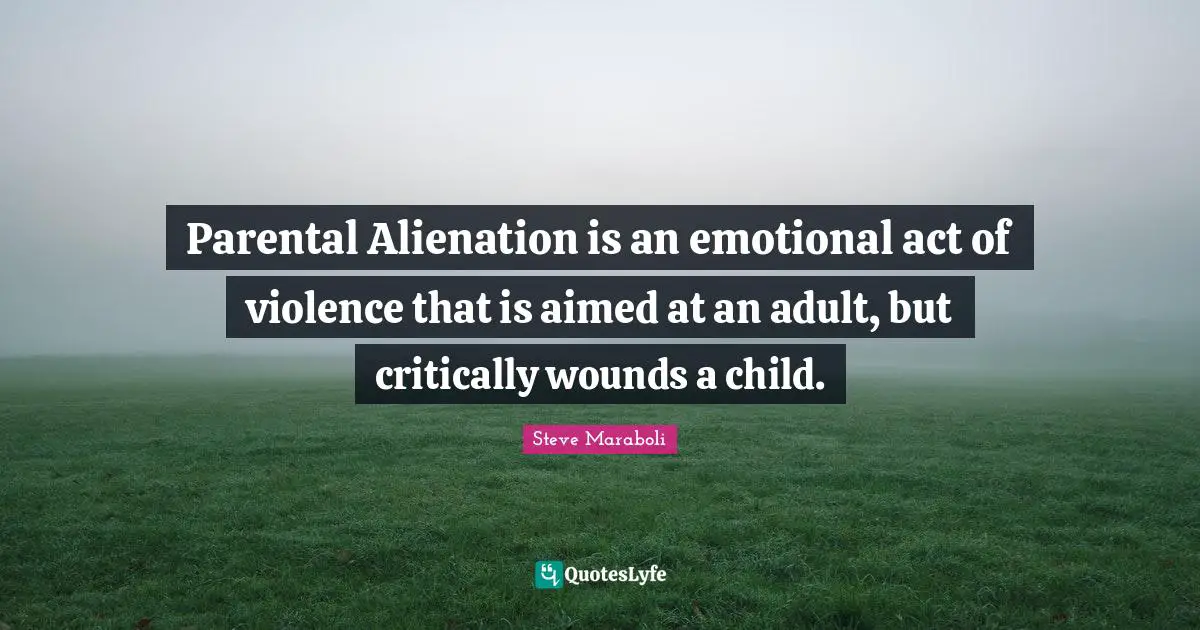 Parental Alienation is an emotional act of violence that is aimed at an adult, but critically wounds a child.