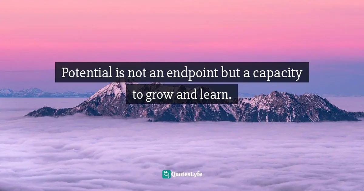 Potential is not an endpoint but a capacity to grow and learn.
