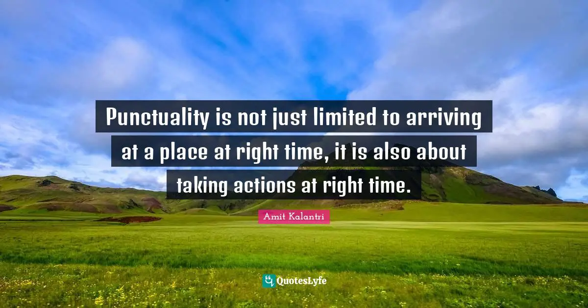 Amit Kalantri Quotes: Punctuality is not just limited to arriving at a place at right time, it is also about taking actions at right time.