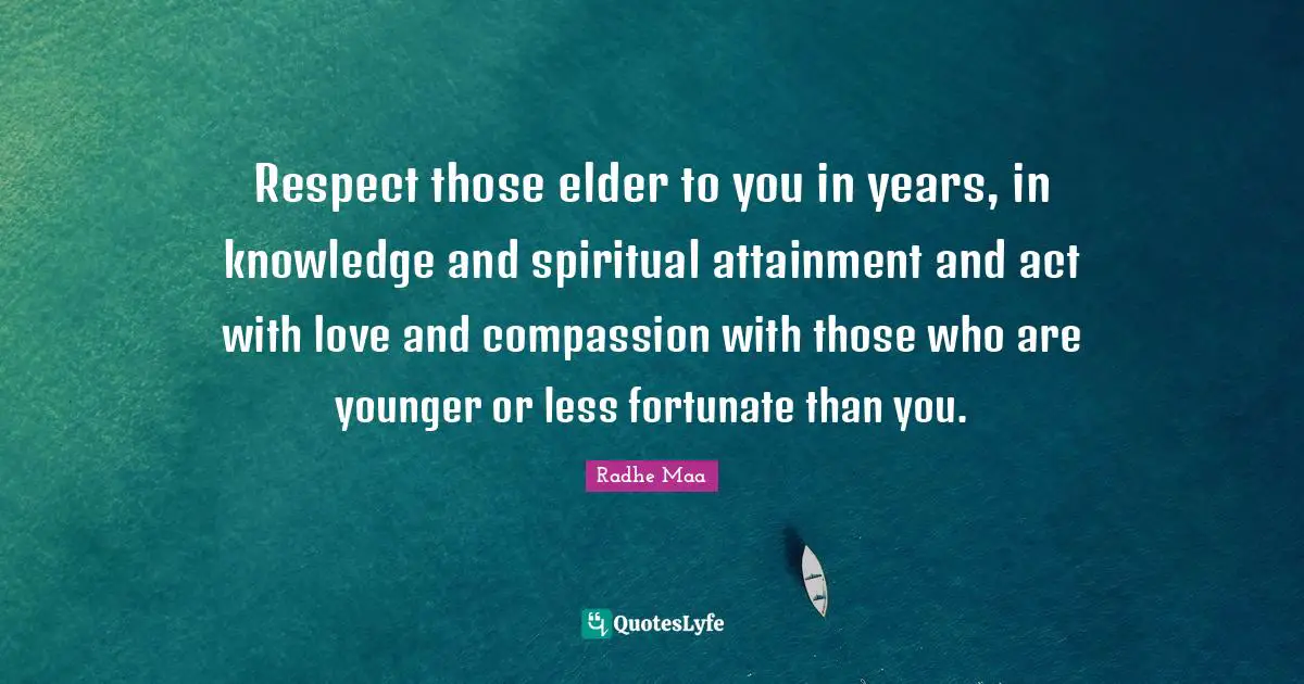 Radhe Maa Quotes: Respect those elder to you in years, in knowledge and spiritual attainment and act with love and compassion with those who are younger or less fortunate than you.