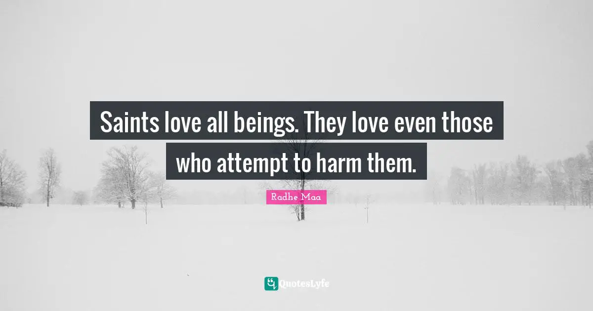 Spiritual Sayings Quotes: "Saints love all beings. They love even those who attempt to harm them."