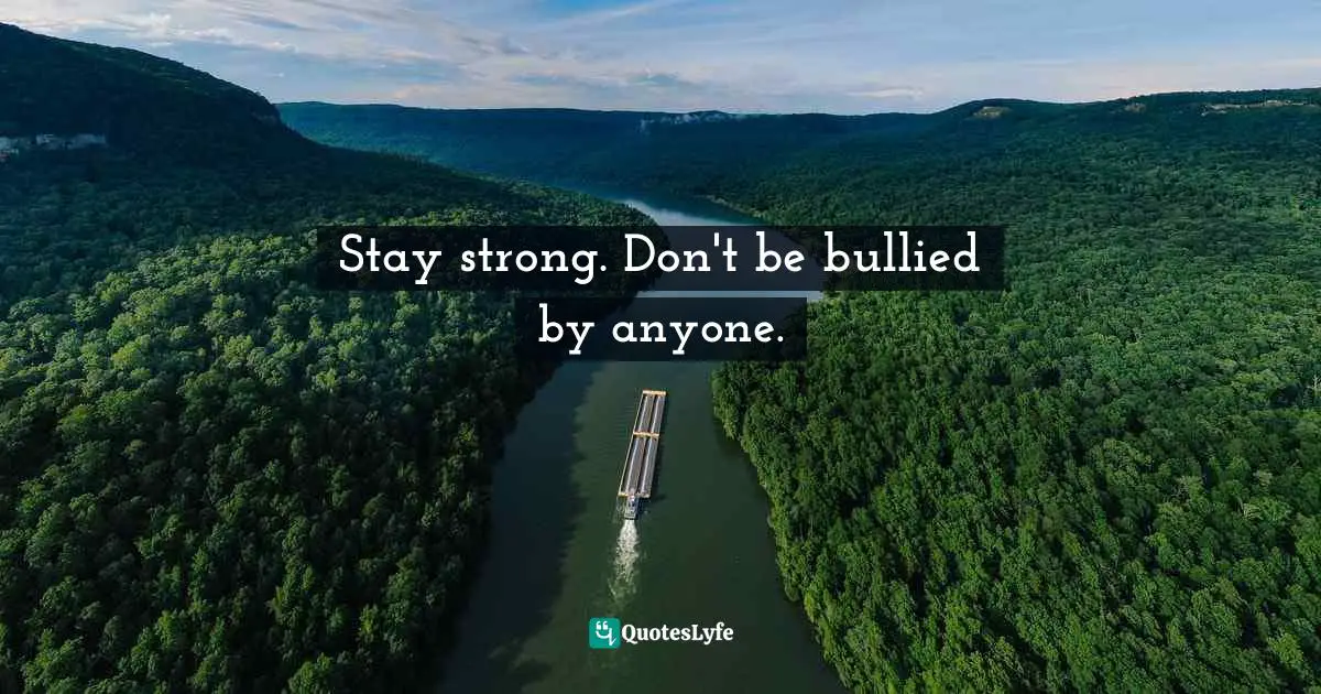 Humorous Fiction Quotes: "Stay strong. Don't be bullied by anyone."