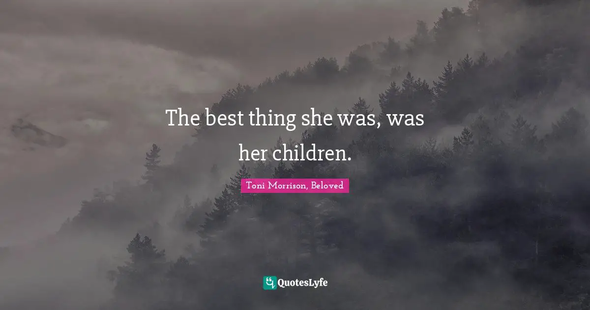 Toni Morrison, Beloved Quotes: The best thing she was, was her children.
