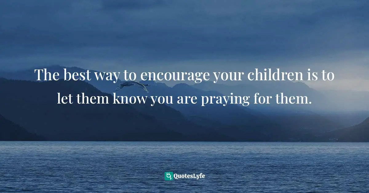 Encourage Quotes: "The best way to encourage your children is to let them know you are praying for them."