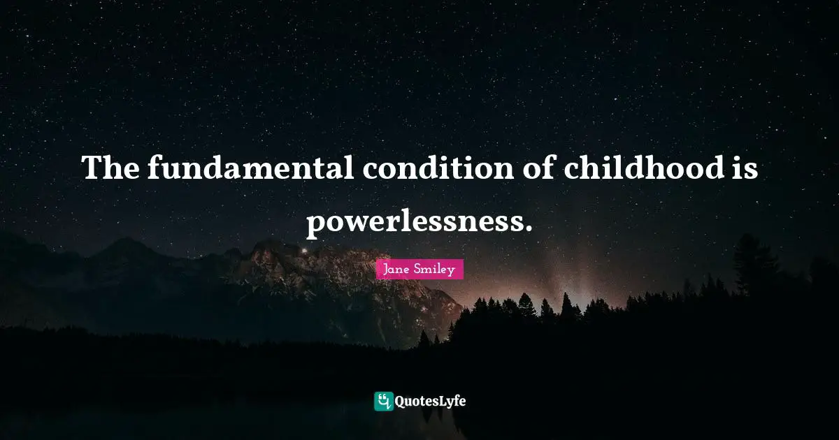 Jane Smiley Quotes: "The fundamental condition of childhood is powerlessness."